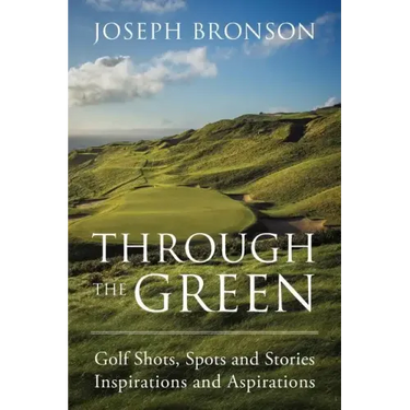 Through the Green: Golf Shots, Spots and Stories Inspirations and Aspirations