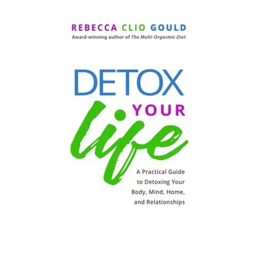 Detox Your Life: A Practical Guide to Detoxing Your Body, Mind, Home, and Relationships