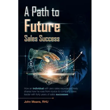 A Path to Future Sales Success: How an Individual with Zero Sales Experience Freely Shares How He Rose from Novice to Company Sales Leader with Forty