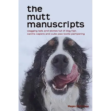 The mutt manuscripts: Wagging tails and stories full of dog hair, paw-tootie pampering and canine capers