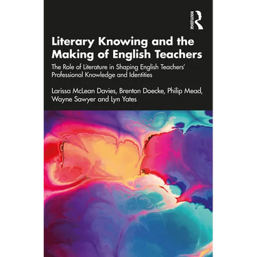 Literary Knowing and the Making of English Teachers: The Role of Literature in Shaping English Teachers' Professional Knowledge and Identities