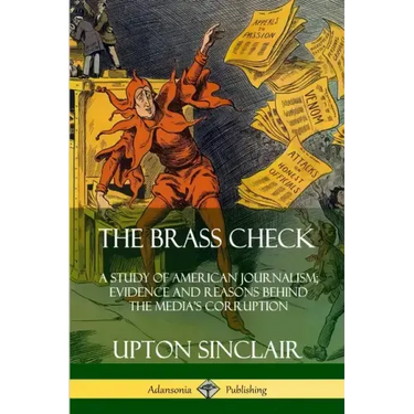 The Brass Check: A Study of American Journalism; Evidence and Reasons Behind the Media's Corruption