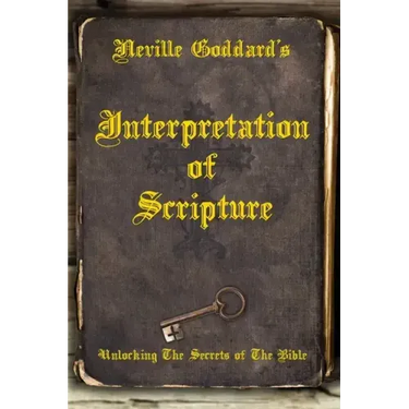 Neville Goddard's Interpretation of Scripture: Unlocking The Secrets of The Bible