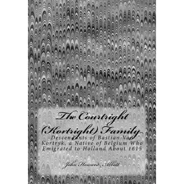 The Courtright (Kortright) Family: Descendants of Bastian Van Kortryk, a Native of Belgium Who Emigrated to Holland About 1615