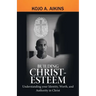Building Christ-Esteem: Understanding Your Identity, Worth, and Authority in Christ