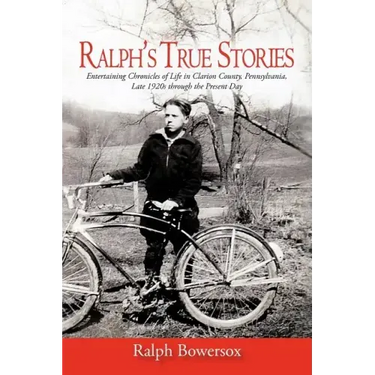 Ralph's True Stories: Entertaining Chronicles of Life in Clarion County, Pennsylvania, Late 1920s Through the Present Day