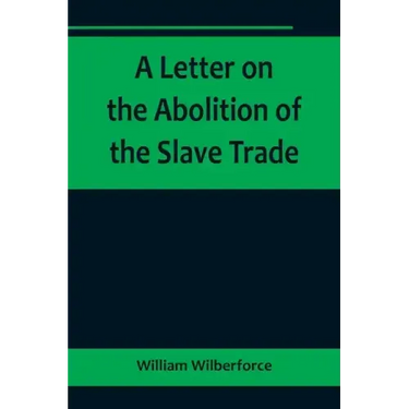 A Letter on the Abolition of the Slave Trade; Addressed to the freeholders and other inhabitants of Yorkshire