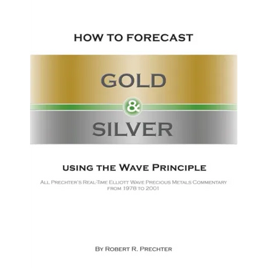 How to Forecast Gold and Silver Using the Wave Principle: All Prechter's Real-Time Elliott Wave Precious Metals Commentary From 1978 To 2001