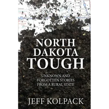 North Dakota Tough: Unknown and Forgotten Stories from a Rural State