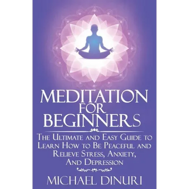 Meditation for Beginners: The Ultimate and Easy Guide to Learn How to Be Peaceful and Relieve Stress, Anxiety And Depression