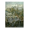 The Vandals: The History and Legacy of Antiquity's Most Famous Barbarians