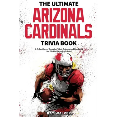 The Ultimate Arizona Cardinals Trivia Book: A Collection of Amazing Trivia Quizzes and Fun Facts for Die-Hard Cards Fans!