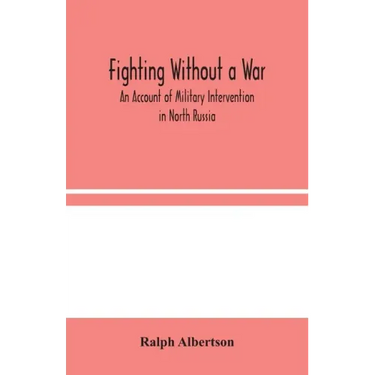 Fighting Without a War: An Account of Military Intervention in North Russia