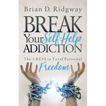 Break Your Self Help Addiction: The 5 Keys to Total Personal Freedom