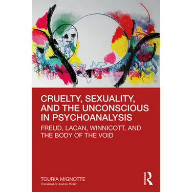 Cruelty, Sexuality, and the Unconscious in Psychoanalysis: Freud, Lacan, Winnicott, and the Body of the Void