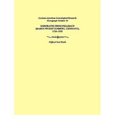 Emigrants from Fellbach (Baden-Wuerttemberg, Germany), 1735-1930. German-American Genealogical Research Monograph Number 14