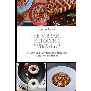 The Vibrant Ketogenic Cookbook for Beginners: Healthy and Tasty Recipes to Start Your Keto Diet and Stay Fit
