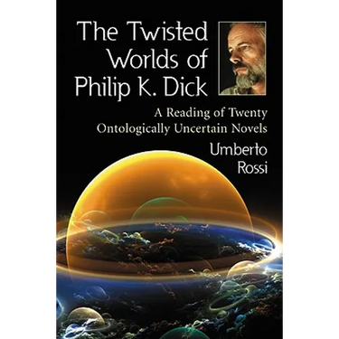 The Twisted Worlds of Philip K. Dick: A Reading of Twenty Ontologically Uncertain Novels