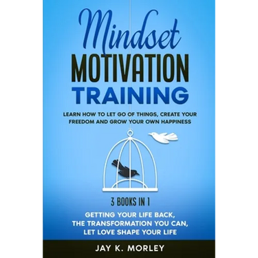 Mindset Motivation Training: Learn How to Let Go of Things, Create Your Freedom and Grow Your Happiness: 3 Books in 1: Getting Your Life Back, The