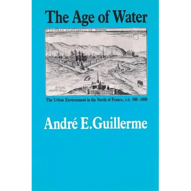 The Age of Water: The Urban Environment in the North of France, A.D. 300-1800