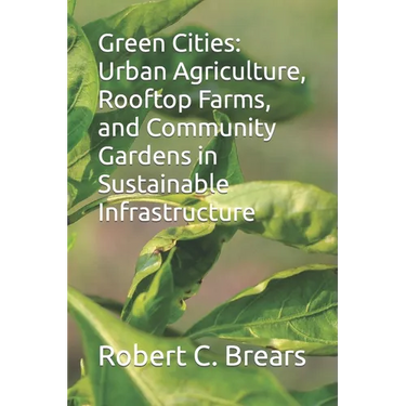 Green Cities: Urban Agriculture, Rooftop Farms, and Community Gardens in Sustainable Infrastructure