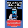 The Samsung Galaxy S24 Guide: Elevate Your Smartphone Game With Samsung's Finest, Your Complete Handbook For The Best Smartphone Experience
