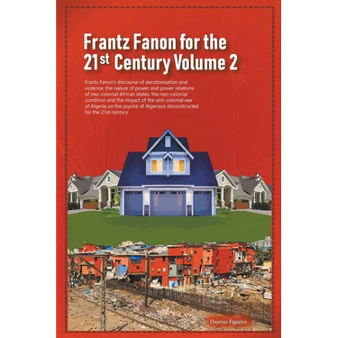 Frantz Fanon for the 21st Century Volume 2 Frantz Fanon's Discourse of Decolonisation and Violence, the Nature of Power and Power Relations of Neo-col