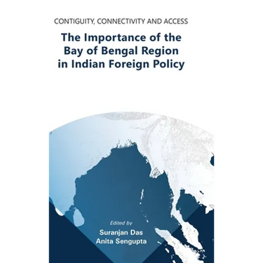 Contiguity, Connectivity and Access The Importance of the Bay of Bengal Region in Indian Foreign Policy