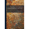 Travels In Various Countries Of The East: More Particularly Persia