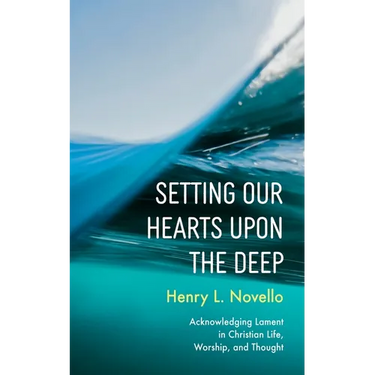 Setting Our Hearts Upon the Deep: Acknowledging Lament in Christian Life, Worship, and Thought