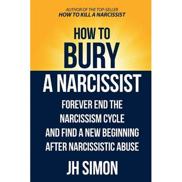How To Bury A Narcissist: Forever End The Narcissism Cycle And Find A New Beginning After Narcissistic Abuse