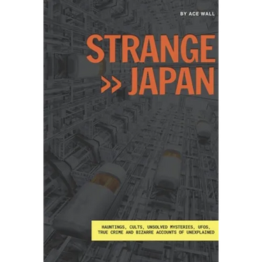 Strange Japan: Hauntings, cults, unsolved mysteries, UFOs, true crime and bizarre accounts of unexplained