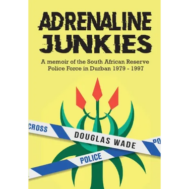 The Adrenalin Junkies: A Memoir of the South African Reserve Police Force in Durban 1979 to 1997