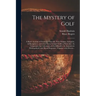 The Mystery of Golf: a Briefe Account of Games in Generall, Their Origine, Antiquitie, & Rampancie, and of the Game Ycleped Golfe in Partic