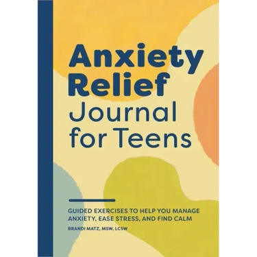 Anxiety Relief Journal for Teens: Guided Exercises to Help You Manage Anxiety, Ease Stress, and Find Calm