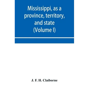 Mississippi, as a province, territory, and state: with biographical notices of eminent citizens (Volume I)