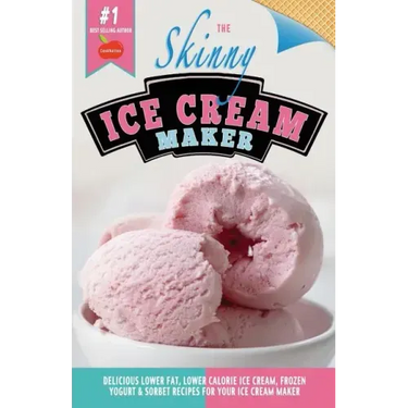 The Skinny Ice Cream Maker: Delicious Lower Fat, Lower Calorie Ice Cream, Frozen Yogurt & Sorbet Recipes for Your Ice Cream Maker
