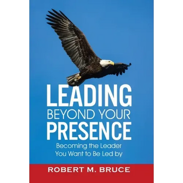 Leading Beyond Your Presence: Becoming The Leader You Want to be Led By