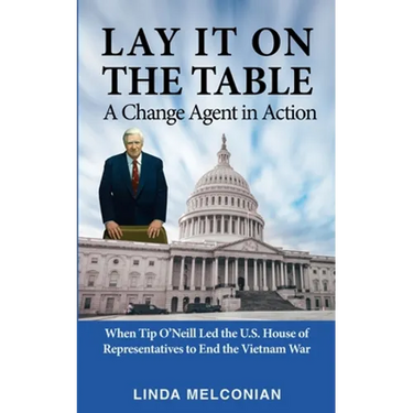 Lay it on the Table: A Change Agent in Action: When Tip O'Neill Led the House of Representatives to End the Vietnam War