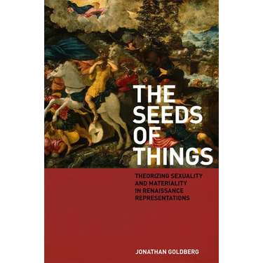 The Seeds of Things: Theorizing Sexuality and Materiality in Renaissance Representations