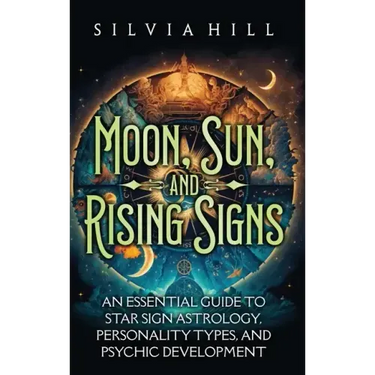Moon, Sun, and Rising Signs: An Essential Guide to Star Sign Astrology, Personality Types, and Psychic Development