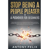 Stop Being A People Pleaser And A Pushover For Beginners: Step-by-Step Guide on How to Stop Being a People Pleaser, Stop Being a Caretaker, Stop Being