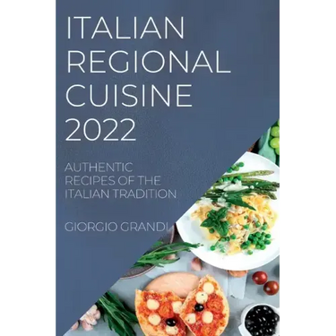 Italian Regional Cuisine 2022: Authentic Recipes of the Italian Tradition