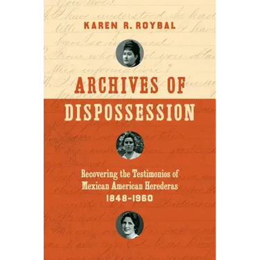 Archives of Dispossession: Recovering the Testimonios of Mexican American Herederas, 1848-1960
