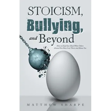 Stoicism, Bullying, and Beyond: How to Keep Your Head When Others Around You Have Lost Theirs and Blame You