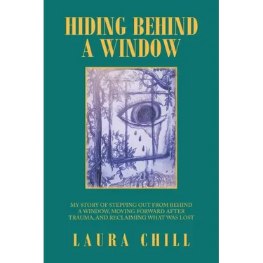 Hiding Behind a Window: My Story of Stepping out from Behind a Window, Moving Forward After Trauma, and Reclaiming What Was Lost