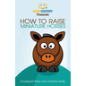 How To Raise Miniature Horses: Your Step-By-Step Guide To Raising Miniature Horses