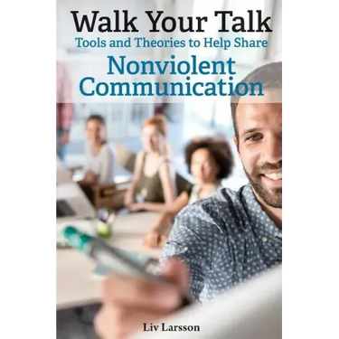 Walk Your Talk; Tools and Theories To Share Nonviolent Communication