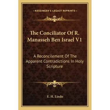 The Conciliator of R. Manasseh Ben Israel V1: A Reconcilement of the Apparent Contradictions in Holy Scripture