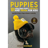 Puppies: 101 Amazing Puppy Fun Facts and Trivia for Kids: Learn How to Raise a Puppy to Become a Loving Dog (WITH 40+ PHOTOS!)